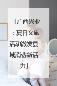 广西兴业：夏日文旅活动激发县域消费新活力